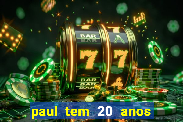 paul tem 20 anos de idade. a idade dele